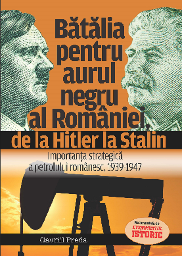 Batalia pentru aurul negru al Romaniei, de la Hitler la Stalin