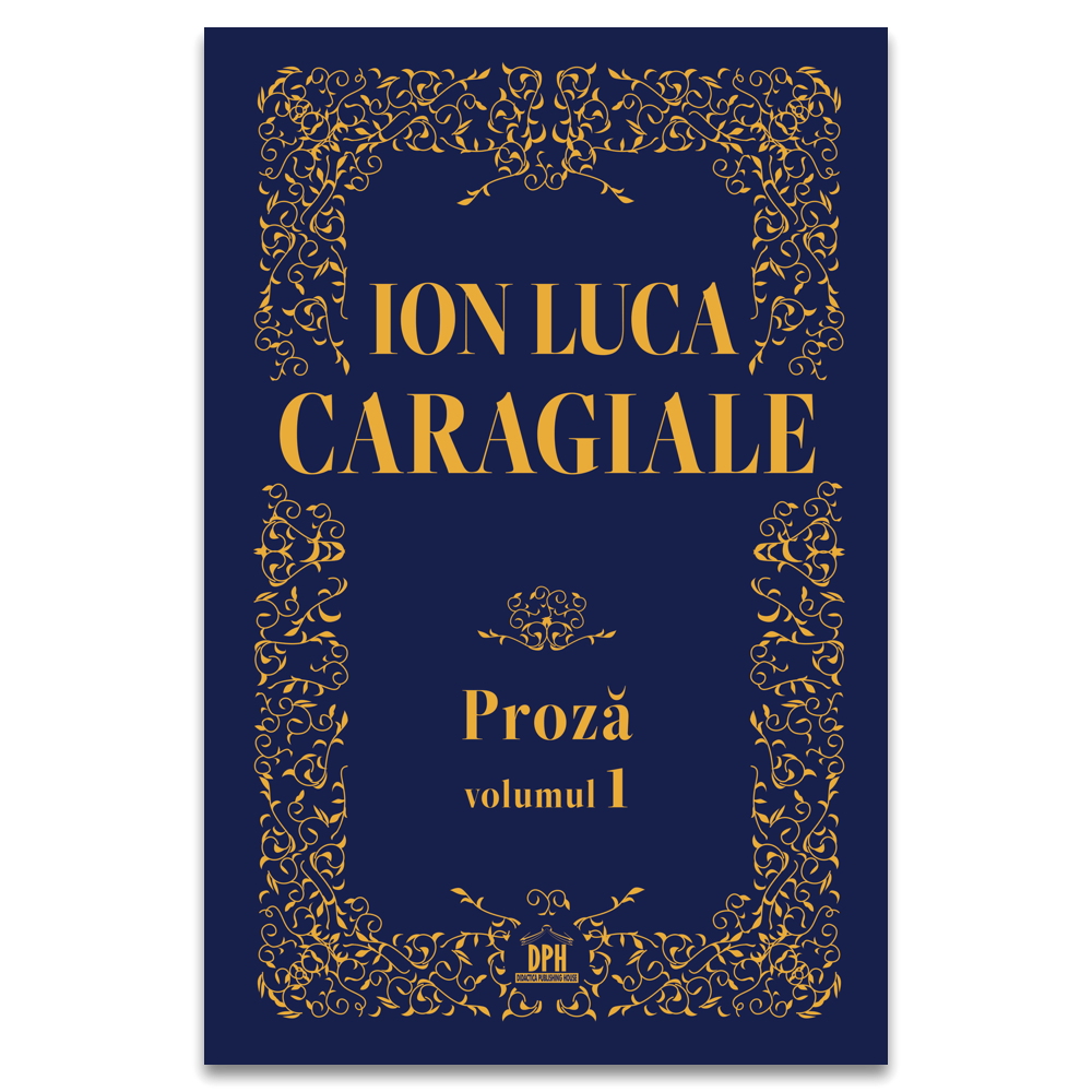 Ion Luca Caragiale - Proza: Volumul 1 - Editie de colectie