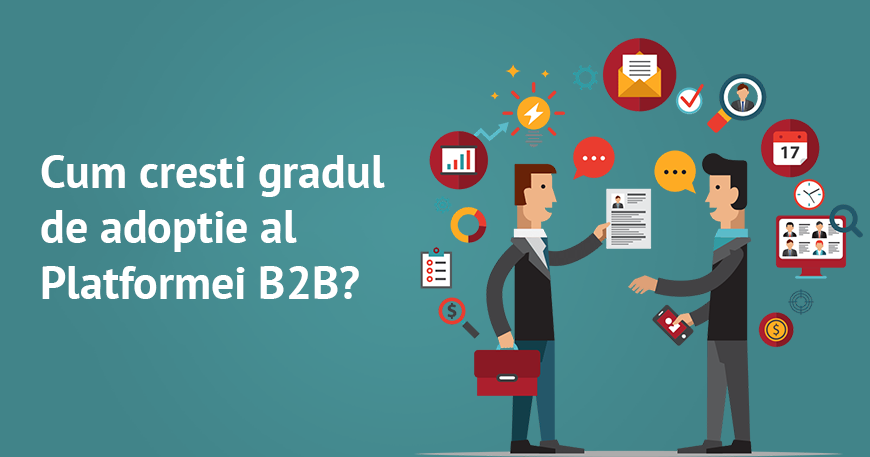 Cum cresti gradul de adoptie al unui Portal B2B in randul clientilor si al echipei?