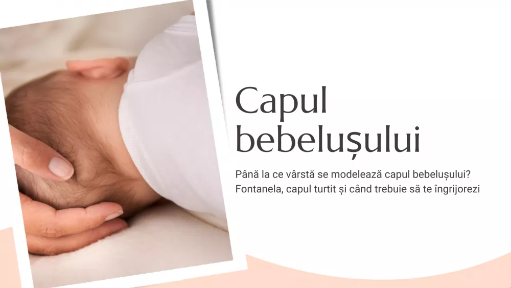 Până la ce vârstă se modelează capul bebelușului? Fontanela, capul turtit și când trebuie să te îngrijorezi
