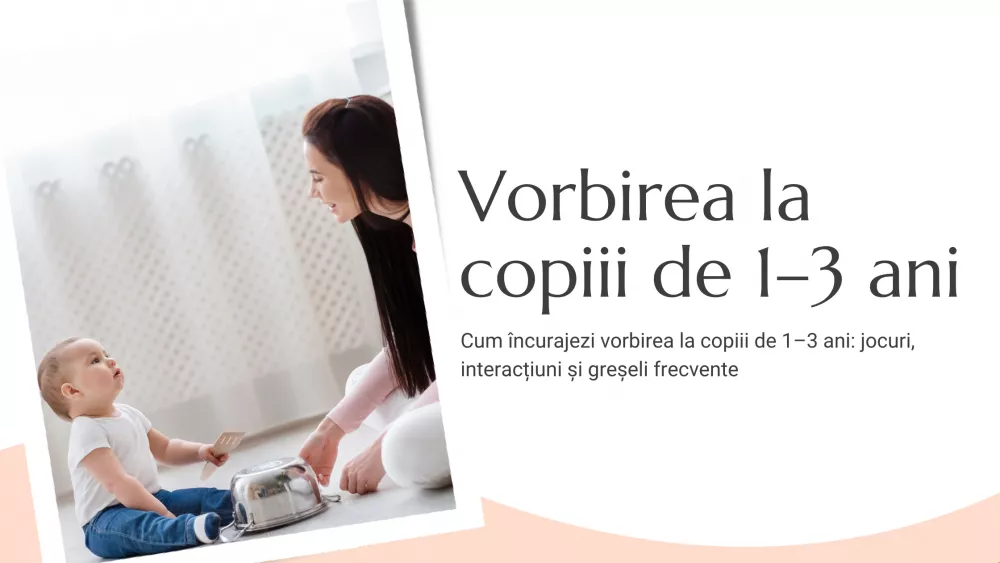 Cum încurajezi vorbirea la copiii de 1–3 ani: jocuri, interacțiuni și greșeli frecvente