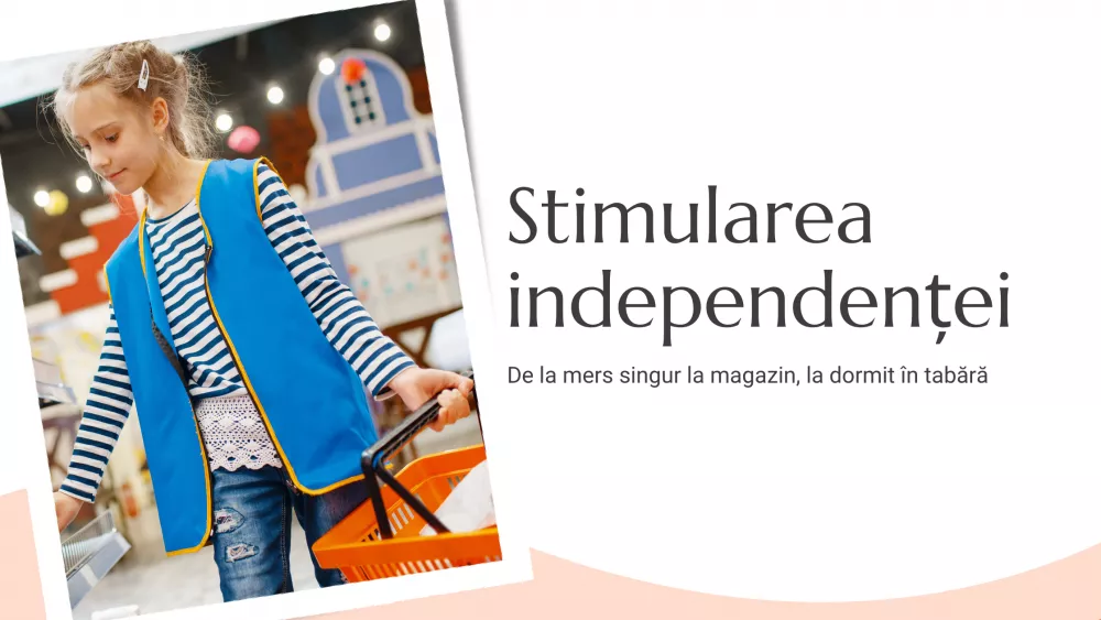 Stimularea independenței – de la mers singur la magazin, la dormit în tabără