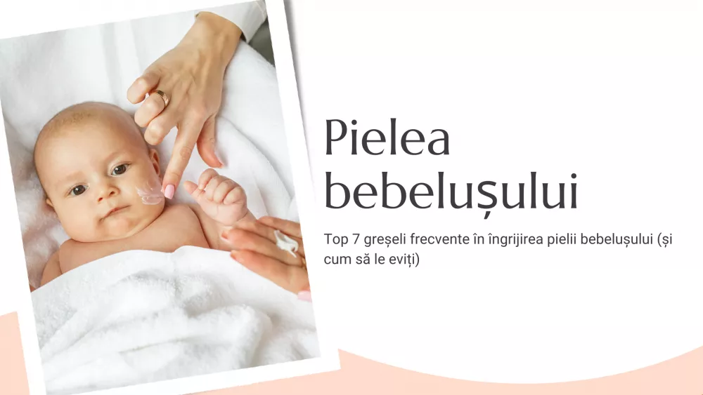Top 7 greșeli frecvente în îngrijirea pielii bebelușului (și cum să le eviți)