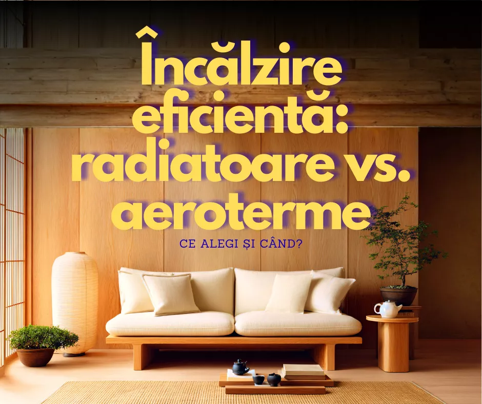 Încălzire eficientă: radiatoare vs. aeroterme – ce alegi și când?
