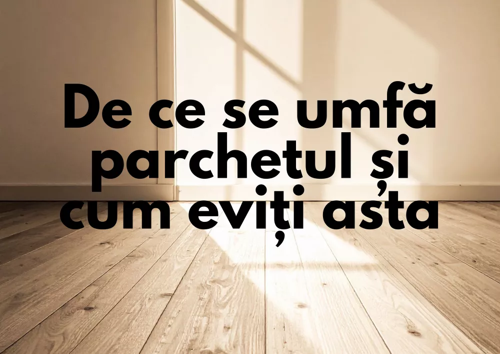 De ce se umfla parchetul si cum eviti asta