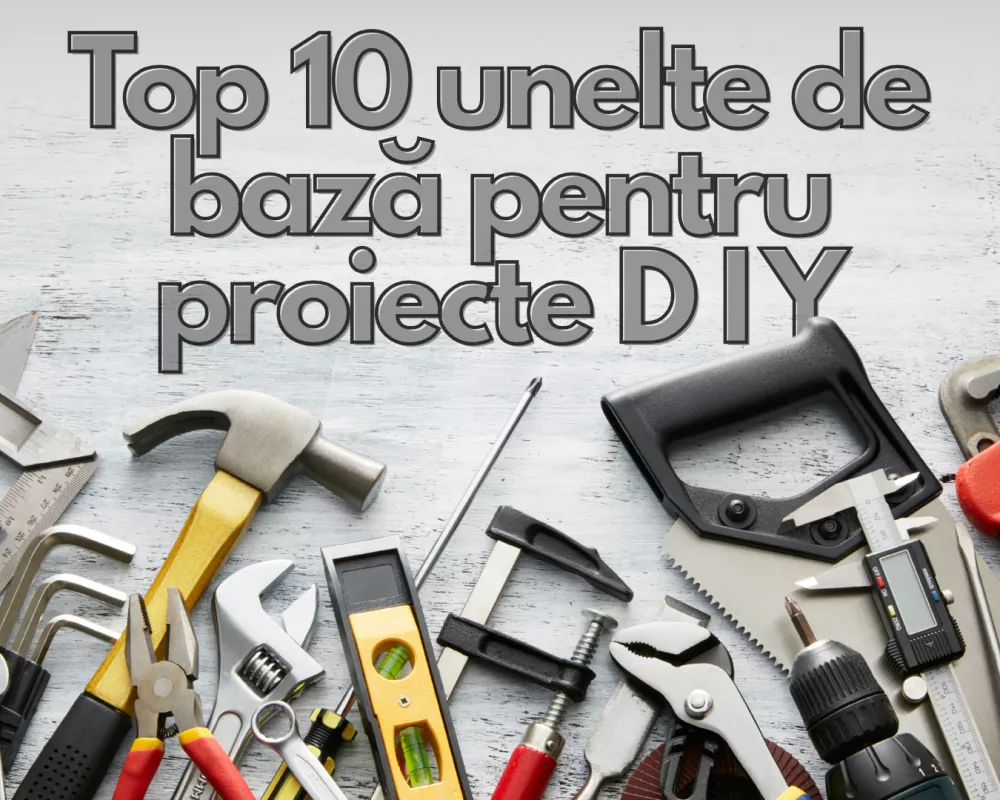 Top 10 unelte de baza pentru proiecte DIY