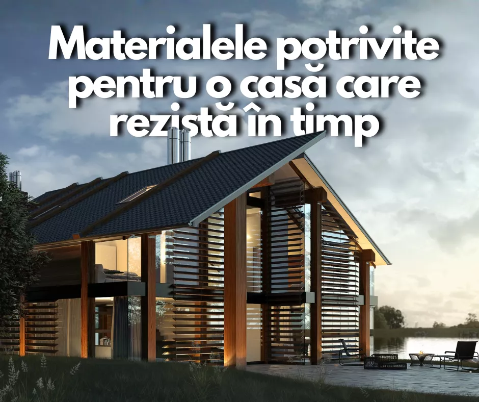Materialele potrivite pentru o casă care rezistă în timp