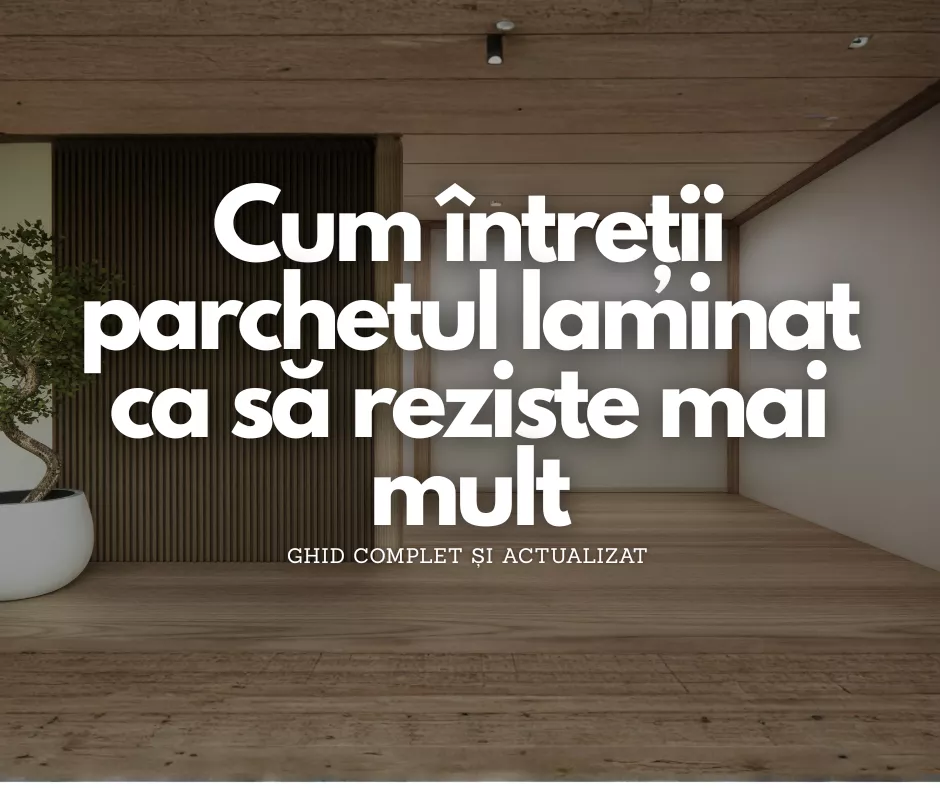 Cum întreții parchetul laminat ca să reziste mai mult – ghid complet și actualizat