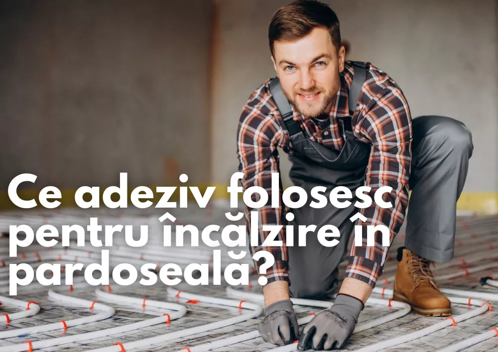 Ce adeziv folosesc pentru încălzire în pardoseală?