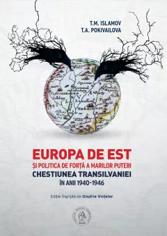 Europa de Est si politica de forta a Marilor Puteri. Chestiunea Transilvaniei in anii 1940-1946