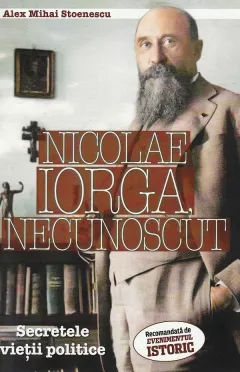 Nicolae Iorga, necunoscut. Secretele vietii politice