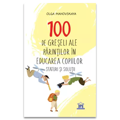 100 de greseli ale parintilor in educatia copiilor: Sfaturi si solutii