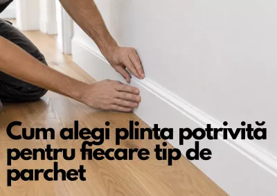 Cum alegi plinta potrivită pentru fiecare tip de parchet