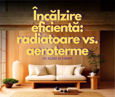 Încălzire eficientă: radiatoare vs. aeroterme – ce alegi și când?