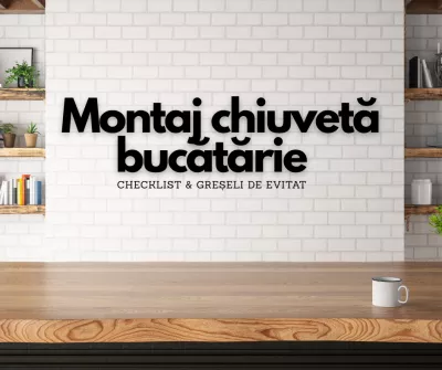 Montaj chiuvetă bucătărie – checklist & greșeli de evitat
