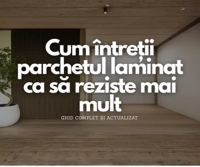 Cum întreții parchetul laminat ca să reziste mai mult – ghid complet și actualizat