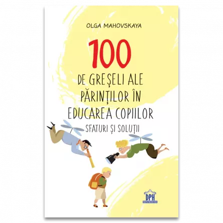 100 de greseli ale parintilor in educatia copiilor: Sfaturi si solutii, [],edituradph.ro