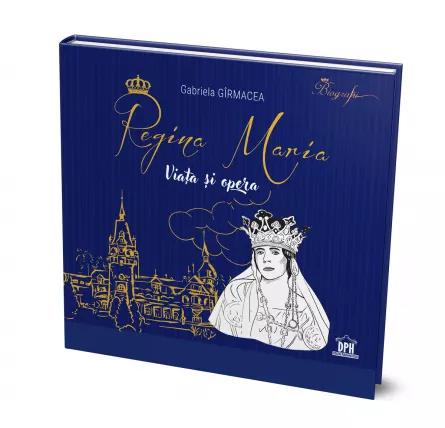 Regina Maria - Viata si opera, [],edituradph.ro