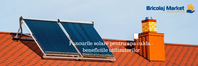 Panourile solare pentru apa calda - beneficiile utilizatorilor